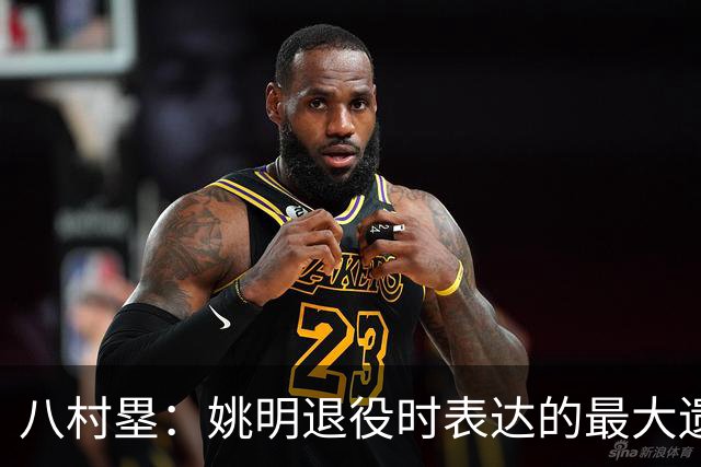 八村塁：姚明退役时表达的最大遗憾让我反思接班人的问题